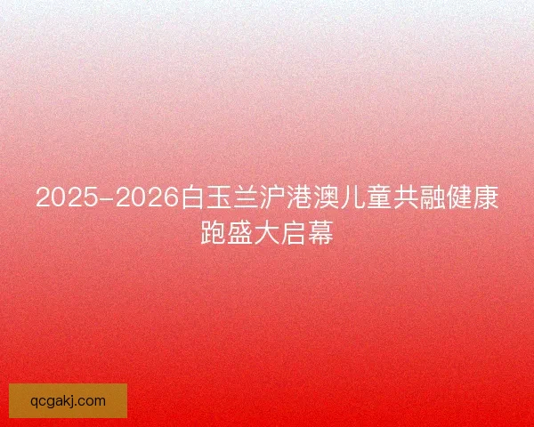 2025-2026白玉兰沪港澳儿童共融健康跑盛大启幕