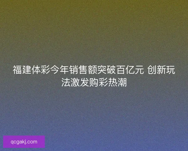福建体彩今年销售额突破百亿元 创新玩法激发购彩热潮