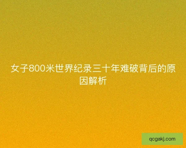 女子800米世界纪录三十年难破背后的原因解析