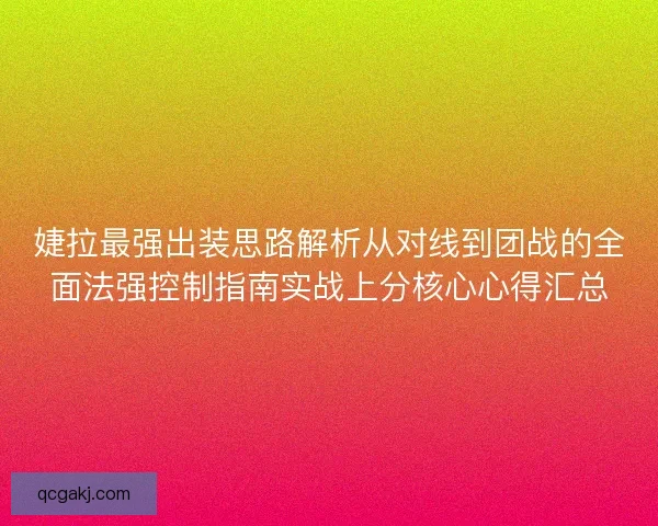 婕拉最强出装思路解析从对线到团战的全面法强控制指南实战上分核心心得汇总