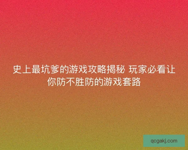 史上最坑爹的游戏攻略揭秘 玩家必看让你防不胜防的游戏套路