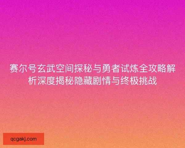 赛尔号玄武空间探秘与勇者试炼全攻略解析深度揭秘隐藏剧情与终极挑战