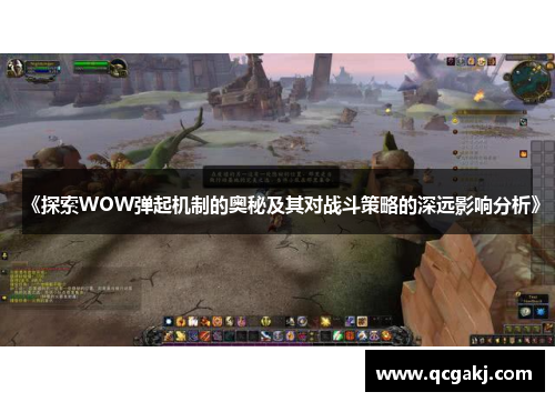 《探索WOW弹起机制的奥秘及其对战斗策略的深远影响分析》